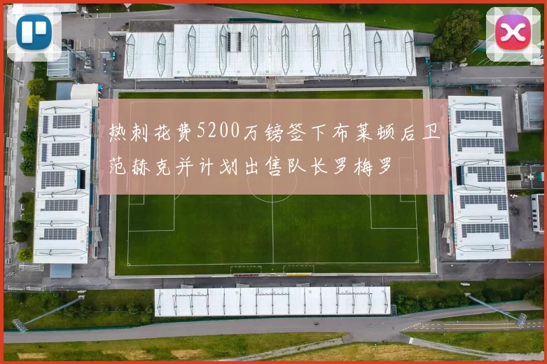 热刺花费5200万镑签下布莱顿后卫范赫克并计划出售队长罗梅罗