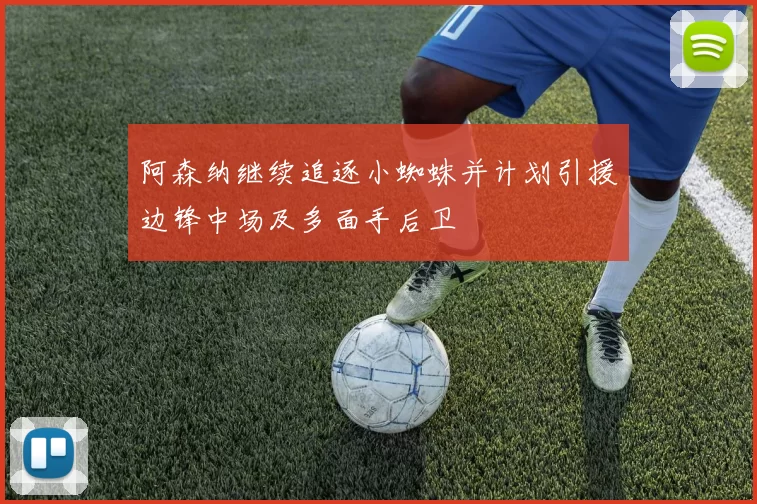 阿森纳继续追逐小蜘蛛并计划引援边锋中场及多面手后卫
