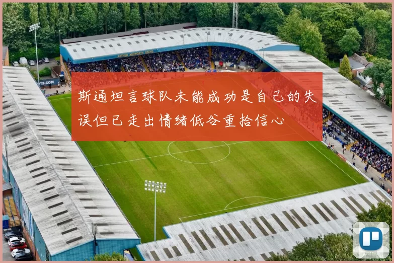 斯通坦言球队未能成功是自己的失误但已走出情绪低谷重拾信心